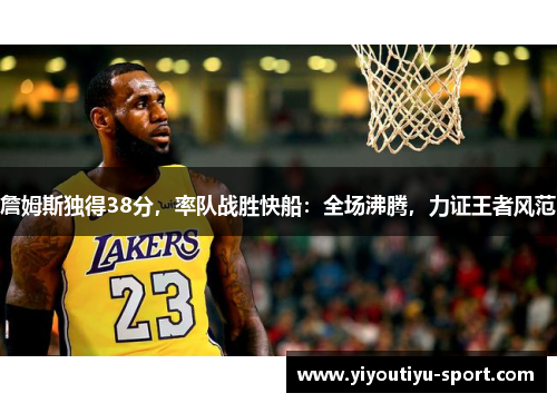 詹姆斯独得38分,率队战胜快船:全场沸腾,力证王者风范