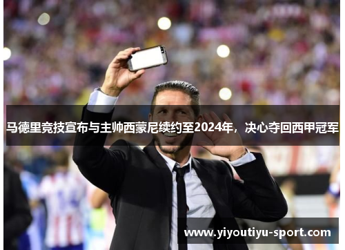 马德里竞技宣布与主帅西蒙尼续约至2024年，决心夺回西甲冠军