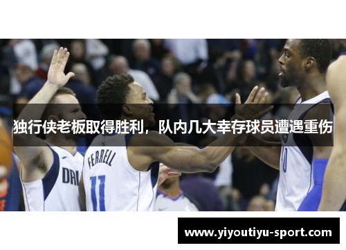 独行侠老板取得胜利，队内几大幸存球员遭遇重伤