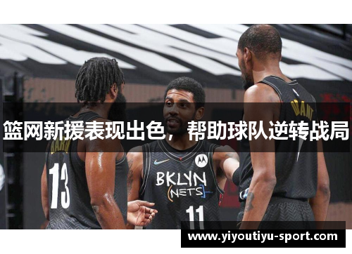 篮网新援表现出色，帮助球队逆转战局