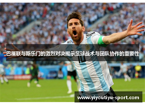 巴厘联与斯乐门的激烈对决揭示足球战术与团队协作的重要性