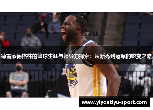 德雷蒙德格林的篮球生涯与领导力探索：从新秀到冠军的蜕变之路