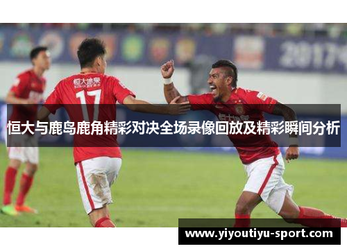 恒大与鹿岛鹿角精彩对决全场录像回放及精彩瞬间分析