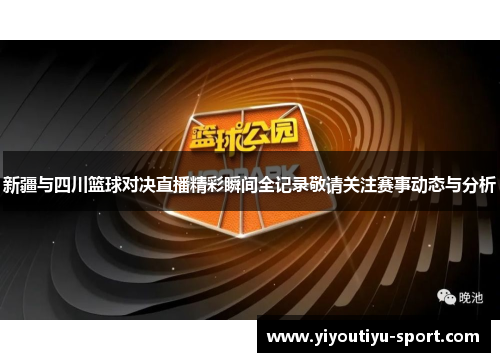 新疆与四川篮球对决直播精彩瞬间全记录敬请关注赛事动态与分析