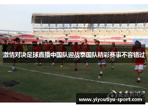激情对决足球直播中国队迎战泰国队精彩赛事不容错过