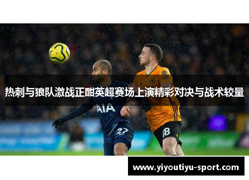 热刺与狼队激战正酣英超赛场上演精彩对决与战术较量