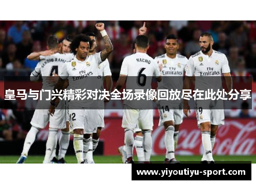 皇马与门兴精彩对决全场录像回放尽在此处分享