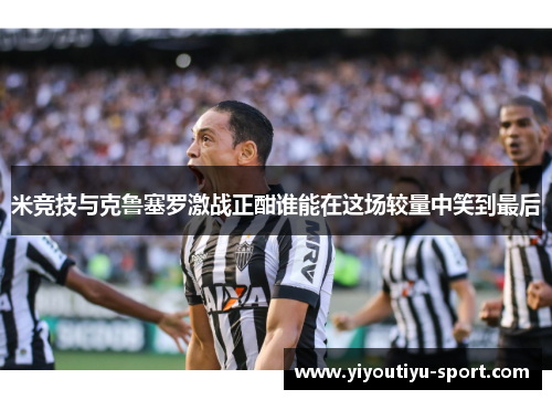 米竞技与克鲁塞罗激战正酣谁能在这场较量中笑到最后