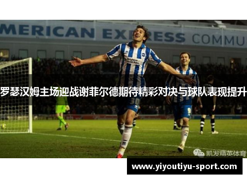 罗瑟汉姆主场迎战谢菲尔德期待精彩对决与球队表现提升