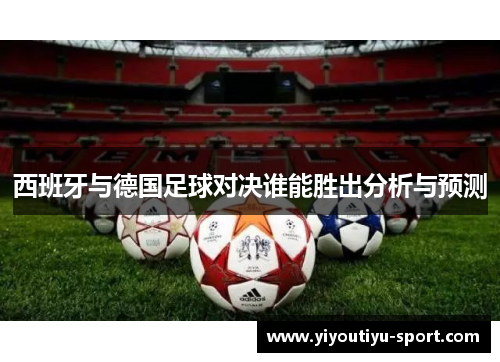 西班牙与德国足球对决谁能胜出分析与预测