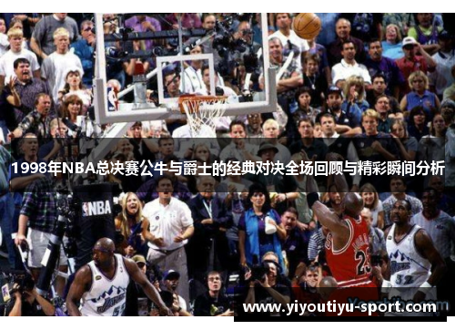 1998年NBA总决赛公牛与爵士的经典对决全场回顾与精彩瞬间分析